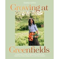 Growing at Greenfields A Seasonal Guide to Growing, Eating and Creating from a Beautiful Scottish Garden