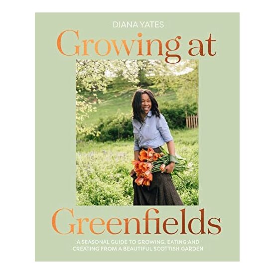 Growing at Greenfields A Seasonal Guide to Growing, Eating and Creating from a Beautiful Scottish Garden