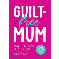 Guilt-Free Mum How to Be Kind to Your Mind: Advice for New Mums