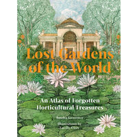 Lost Gardens of the World An Atlas of Forgotten Horticultural Treasures