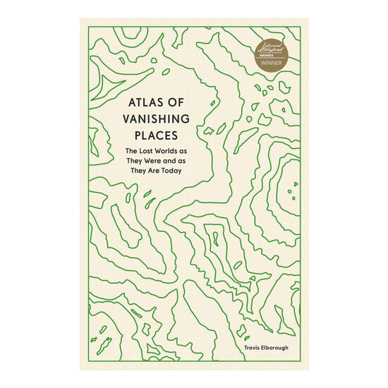Atlas of Vanishing Places The Lost Worlds As They Were and As They Are Today