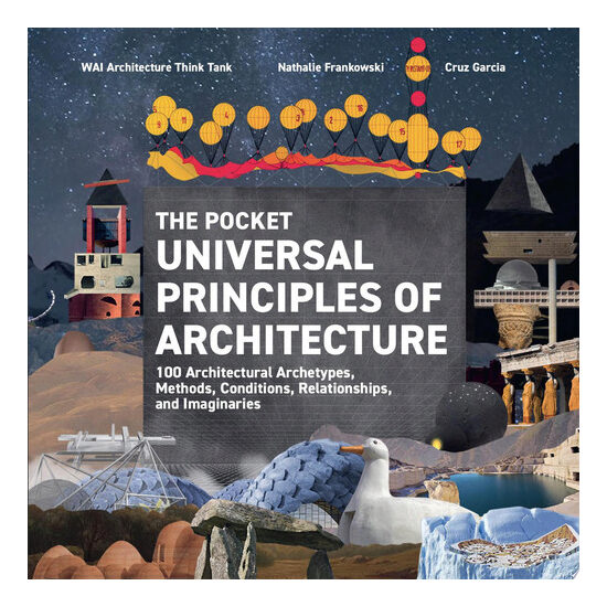 The Pocket Universal Principles of Architecture 100 Architectural Archetypes, Methods, Conditions, Relationships, and Imaginaries