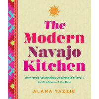 The Modern Navajo Kitchen Homestyle Recipes that Celebrate the Flavors and Traditions of the Diné