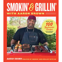 Smokin' and Grillin' with Aaron Brown More Than 100 Spectacular Recipes for Cooking Outdoors