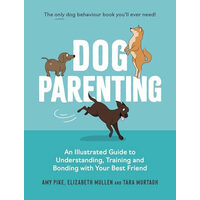 Dog Parenting An Illustrated Guide to Understanding, Training and Bonding with Your Best Friend