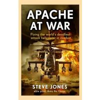 Apache at War Flying the Worlds Deadliest Attack Helicopter in Combat