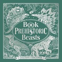 The Book of Prehistoric Beasts: Colour and Discover