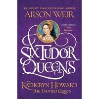 Six Tudor Queens: Katheryn Howard, The Tainted Queen