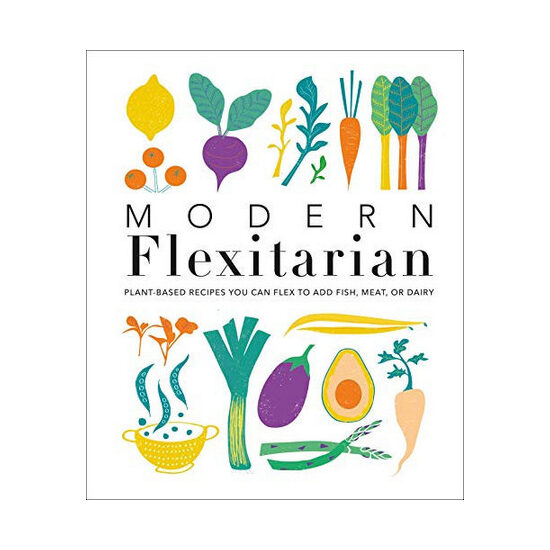 Modern flexitarian: plant-inspired recipes you can flex to add fish, meat, or dairy