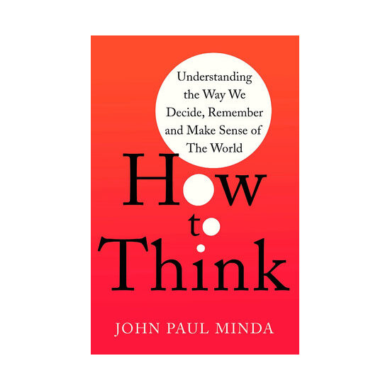 How to think: understanding the way we decide, remember and make sense of the world