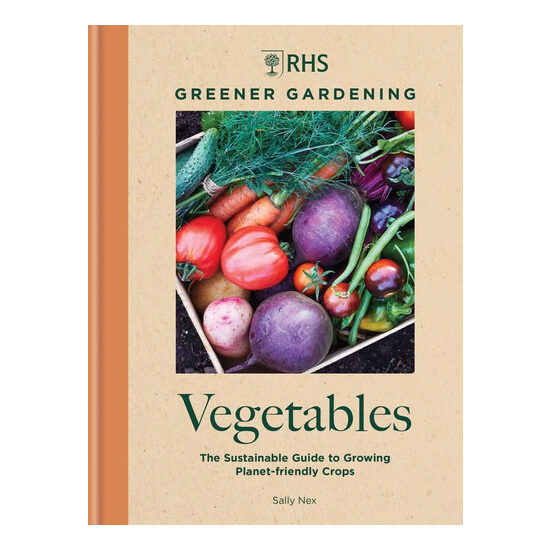 RHS greener gardening. Vegetables: the sustainable guide to growing planet-friendly crops