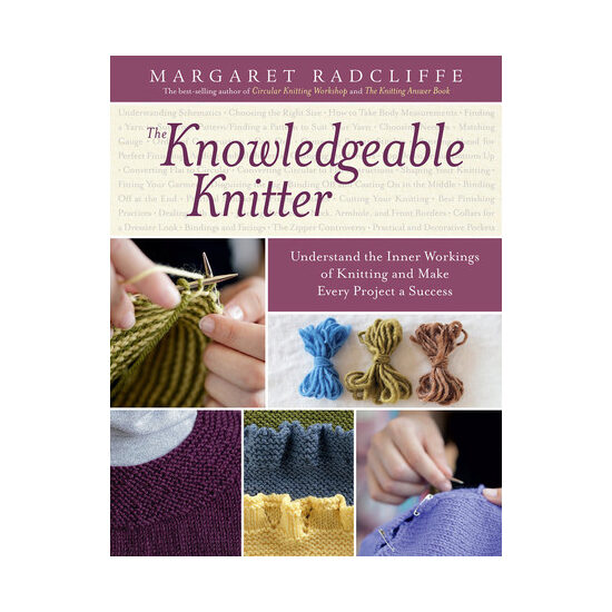 The knowledgeable knitter: understand the inner workings of knitting and make every project a success