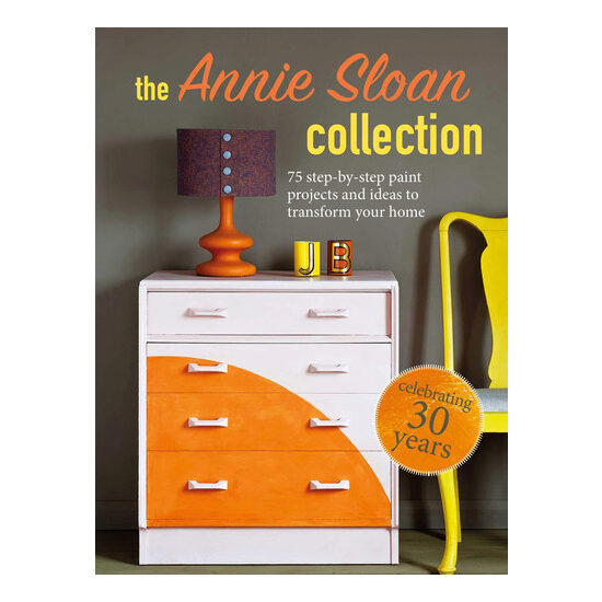 The Annie Sloan collection: 75 step-by-step paint projects and ideas to transform your home