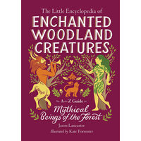 The little encyclopedia of enchanted woodland creatures: an A-to-Z guide to mythical beings of the forest