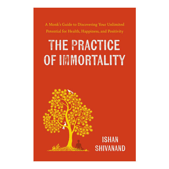 The Practice of immortality: a monk's guide to discovering your unlimited potential for health, happiness, and positivity