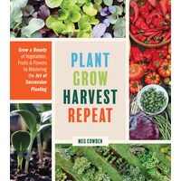 Plant grow harvest repeat: grow a bounty of vegetables, fruits, and flowers by mastering the art of succession planting