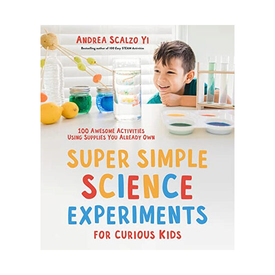 Super simple science experiments for curious kids: 100 awesome activities using supplies you already own