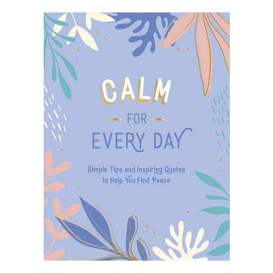 Calm for every day: simple tips and inspiring quotes to help you find peace
