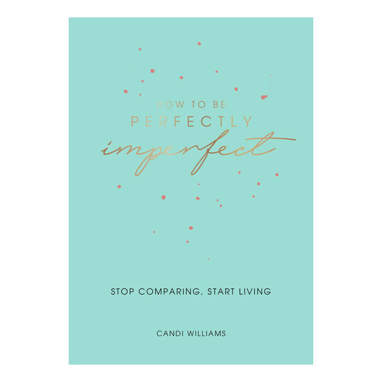 How to be perfectly imperfect: stop comparing, start living