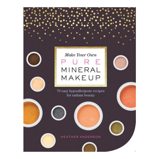 Make your own pure mineral makeup: 79 easy hypoallergenic recipes for radiant beauty