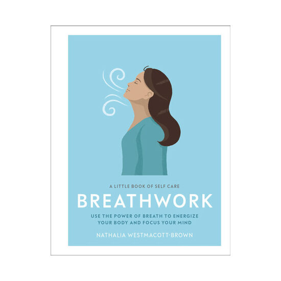 Breathwork: use the power of breath to energize your body and focus your mind : a little book of self care