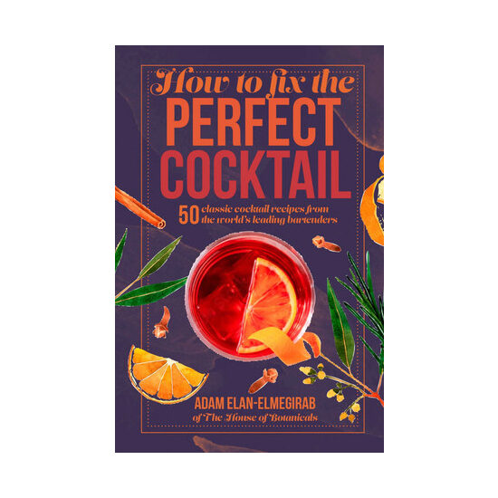 How to fix the perfect cocktail: 50 classic cocktail recipes from the world's leading bartenders