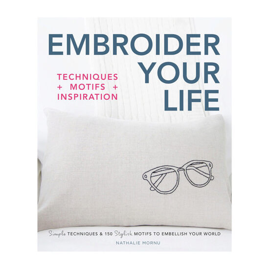 Embroider your life: techniques + motifs + inspiration : simple techniques & 150 stylish motifs to embellish your world