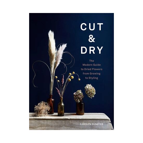 Cut & dry: the modern guide to dried flowers from growing to styling