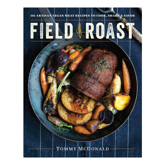 Field Roast: 101 artisan vegan meat recipes to cook, share, & savor