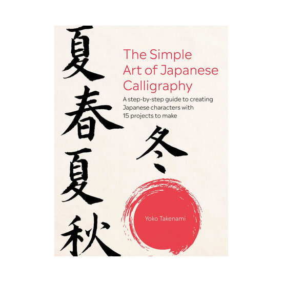 The simple art of Japanese calligraphy: a step-by-step guide to creating Japanese characters with 15 projects to make