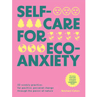 Self-care for eco-anxiety: 52 weekly practices for positive, personal change through the power of nature