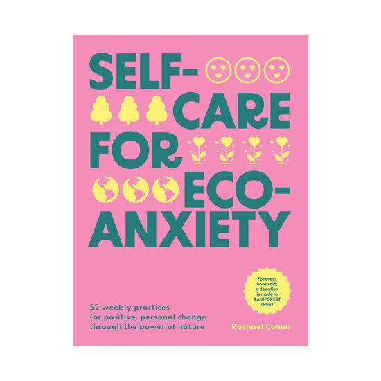 Self-care for eco-anxiety: 52 weekly practices for positive, personal change through the power of nature