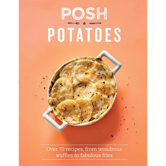 Posh potatoes: over 70 recipes, from wondrous waffles to fabulous fries