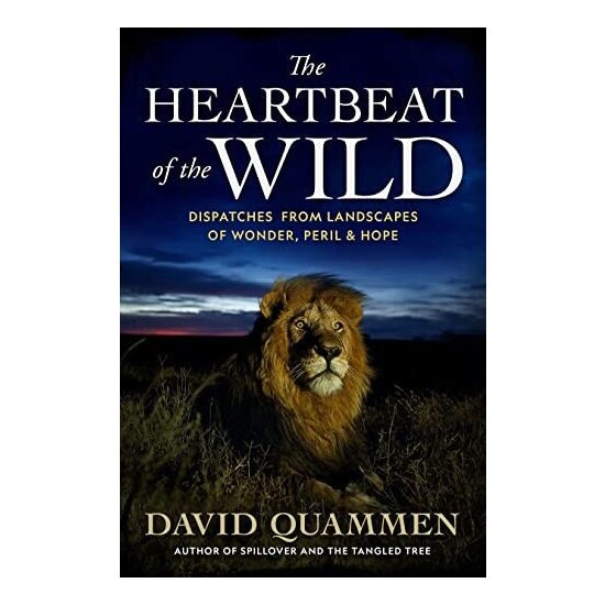 The heartbeat of the wild: dispatches from landscapes of wonder, peril, and hope