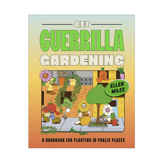 Get guerrilla gardening: a handbook for planting in public places