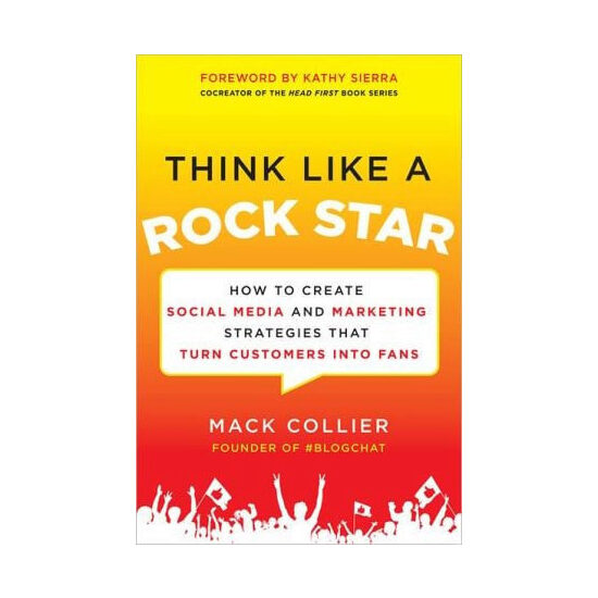 Think like a rock star: how to create social media and marketing strategies that turn customers into fans