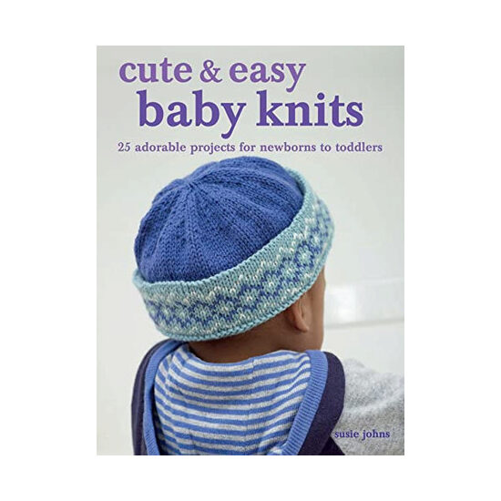 Cute & easy baby knits: 25 adorable projects for newborns to toddlers