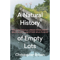 A natural history of empty lots: field notes from urban edgelands, back alleys, and other wild places