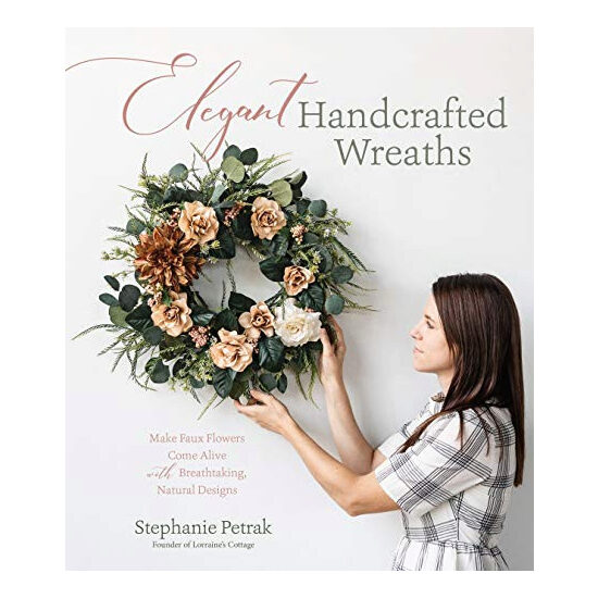Elegant handcrafted wreaths: make faux flowers come alive with breathtaking, natural designs