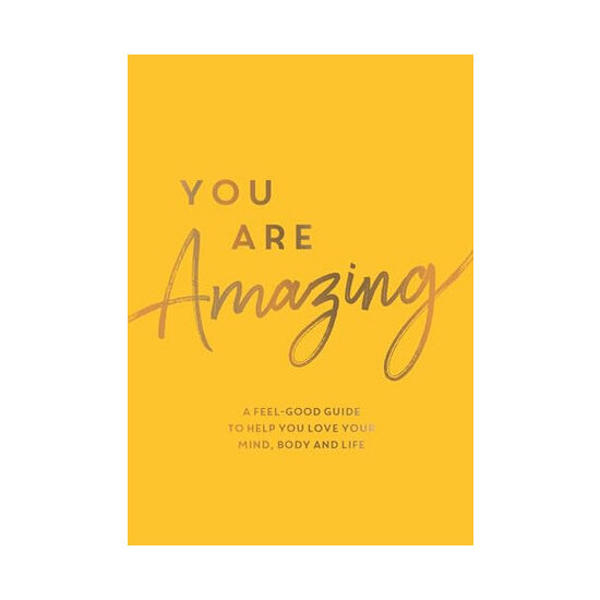 You are amazing: a feel-good guide to help you love your mind, body and life