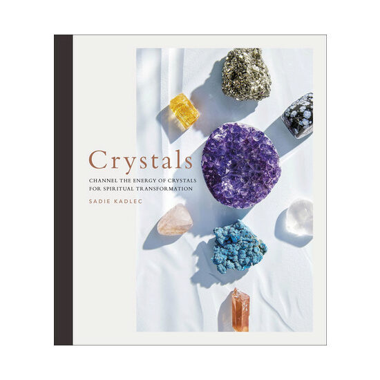 Crystals: channel the energy of crystals for spiritual transformation
