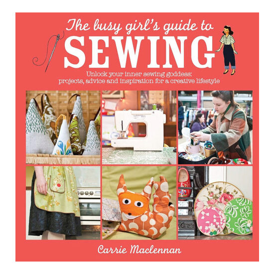 The busy girl's guide to sewing: unlock your inner sewing goddess : projects, advice and inspiration for a creative lifestyle