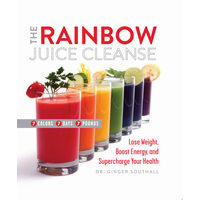 The rainbow juice cleanse: lose weight, boost energy, and supercharge your health