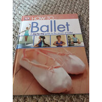 How to-- ballet: a step-by-step guide to the secrets of ballet
