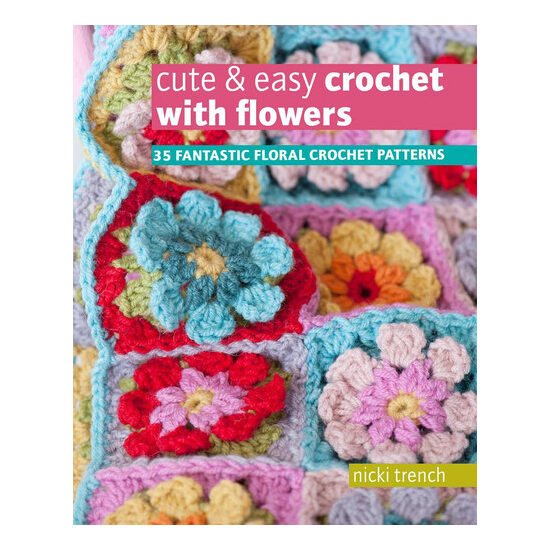 Cute & easy crochet with flowers: 35 fantastic floral crochet patterns