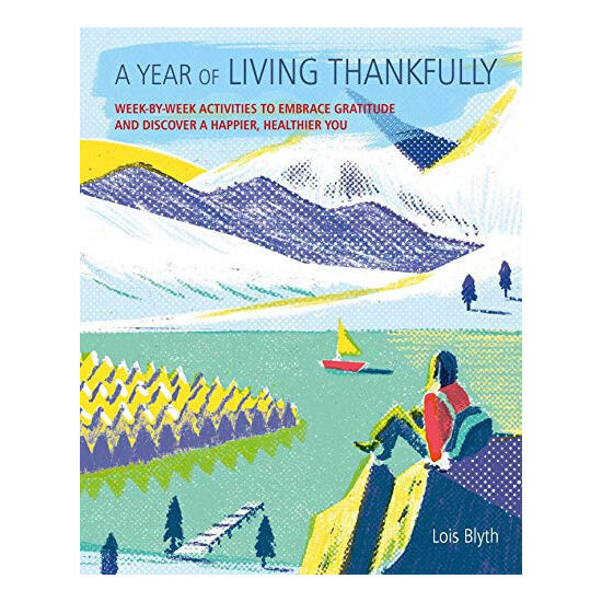 A year of living thankfully: a week-by-week workbook to help you embrace gratitude and discover a healthier, happier you