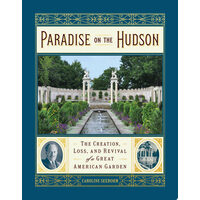Paradise on the Hudson: the creation, loss, and revival of a great American garden