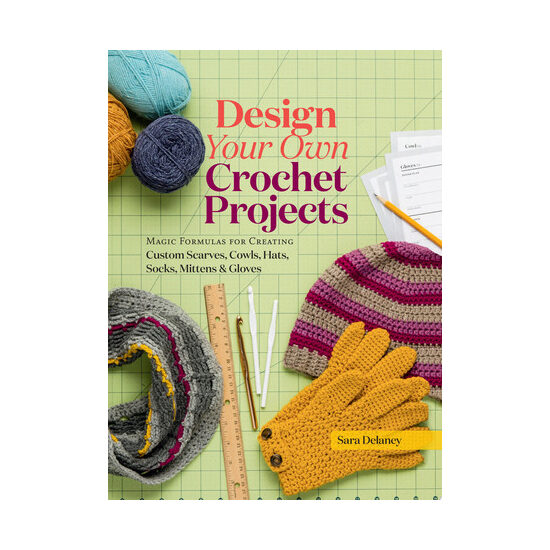 Design your own crochet projects: magic formulas for creating custom scarves, cowls, hats, socks, mittens, and gloves