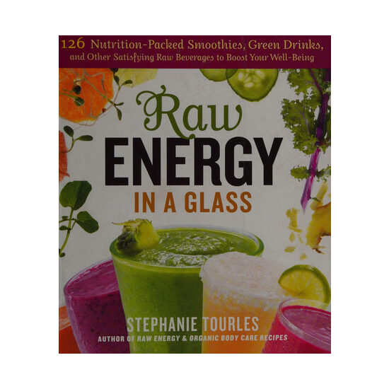 Raw energy in a glass: 126 nutrition-packed smoothies, green drinks, and other satisfying raw beverages to boost your well-being