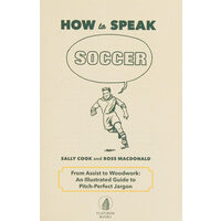 How to speak soccer: from assist to woodwork: an illustrated guide to pitch-perfect jargon